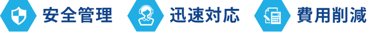 安全管理、迅速対応、費用削減